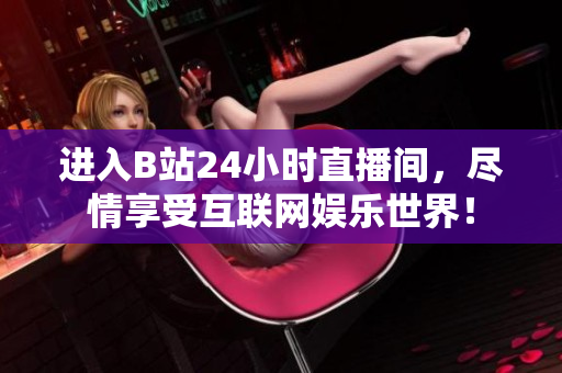 进入B站24小时直播间，尽情享受互联网娱乐世界！