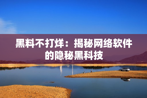 黑料不打烊：揭秘网络软件的隐秘黑科技