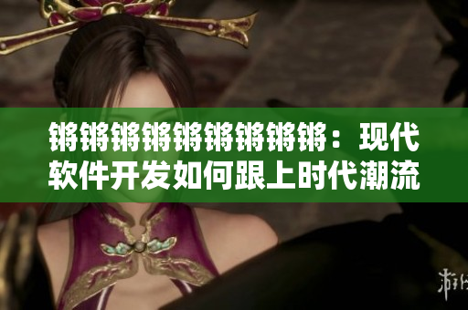 锵锵锵锵锵锵锵锵锵：现代软件开发如何跟上时代潮流？