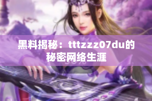 黑料揭秘：tttzzz07du的秘密网络生涯