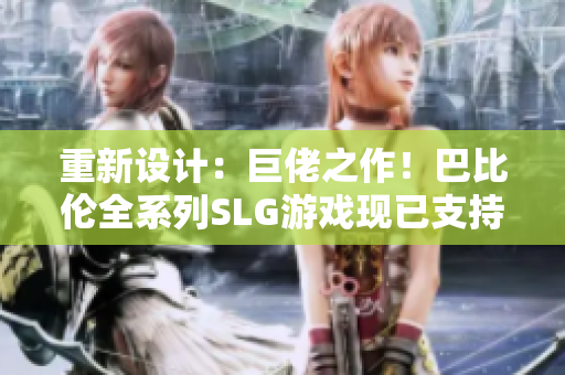 重新设计：巨佬之作！巴比伦全系列SLG游戏现已支持安卓设备！