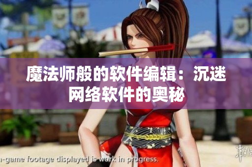 魔法师般的软件编辑：沉迷网络软件的奥秘