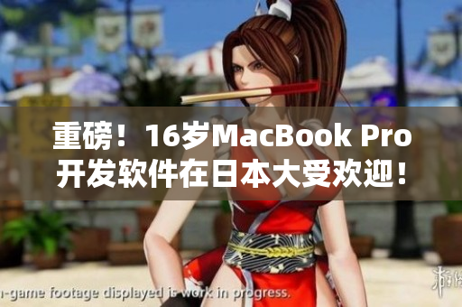 重磅！16岁MacBook Pro开发软件在日本大受欢迎！