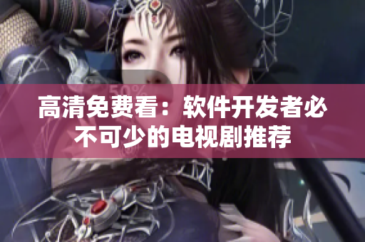 高清免费看：软件开发者必不可少的电视剧推荐
