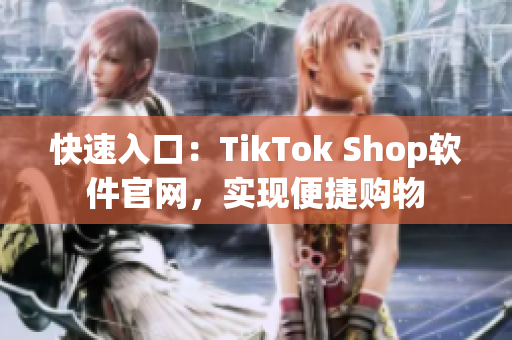 快速入口：TikTok Shop软件官网，实现便捷购物