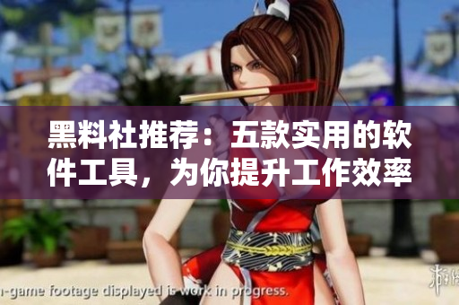 黑料社推荐：五款实用的软件工具，为你提升工作效率