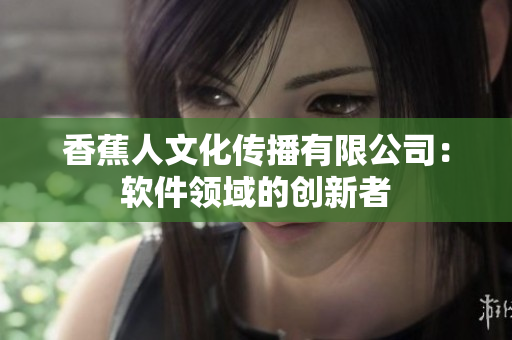 香蕉人文化传播有限公司：软件领域的创新者