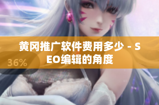 黄冈推广软件费用多少 - SEO编辑的角度