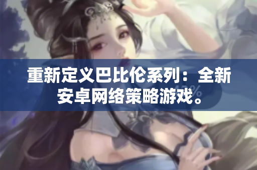 重新定义巴比伦系列：全新安卓网络策略游戏。