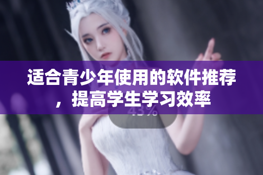 适合青少年使用的软件推荐，提高学生学习效率
