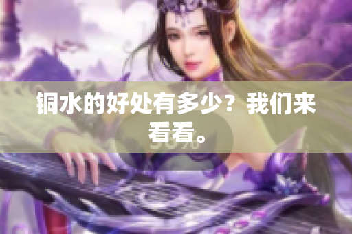铜水的好处有多少？我们来看看。