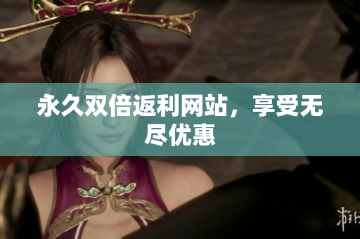 永久双倍返利网站，享受无尽优惠