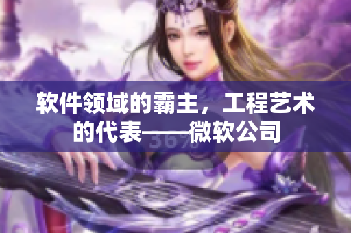 软件领域的霸主，工程艺术的代表——微软公司