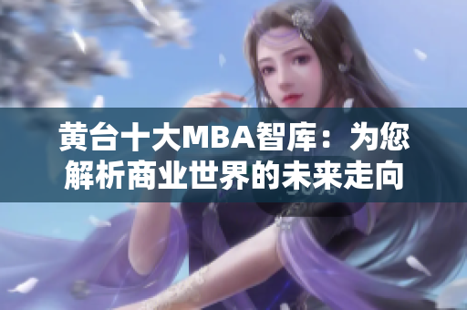 黄台十大MBA智库：为您解析商业世界的未来走向