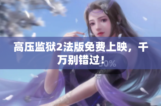 高压监狱2法版免费上映，千万别错过！