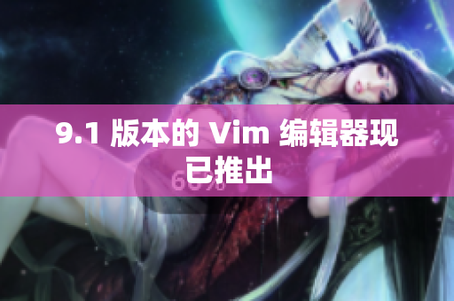 9.1 版本的 Vim 编辑器现已推出