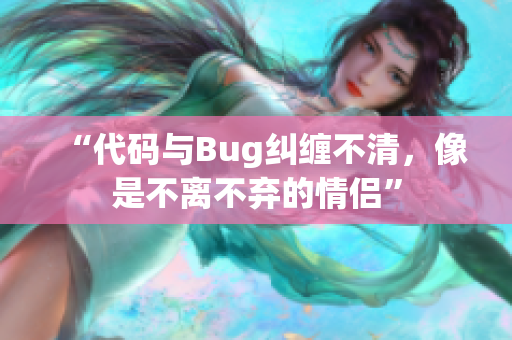 “代码与Bug纠缠不清，像是不离不弃的情侣”
