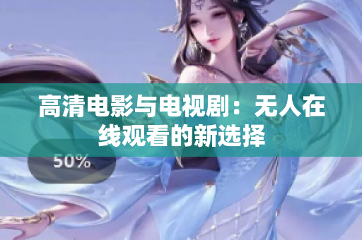 高清电影与电视剧：无人在线观看的新选择