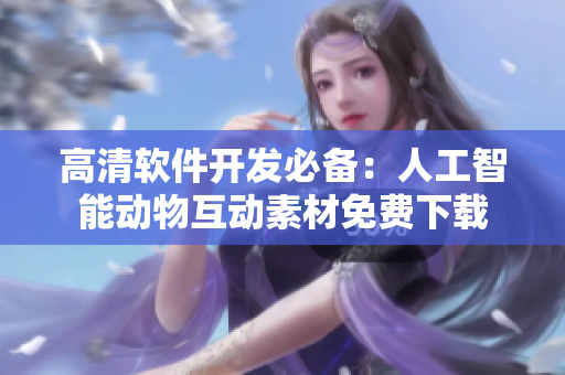 高清软件开发必备：人工智能动物互动素材免费下载