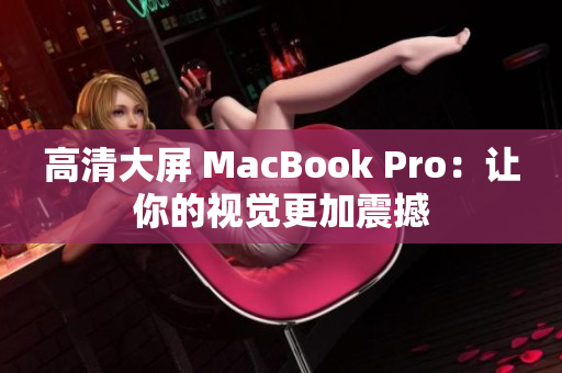 高清大屏 MacBook Pro：让你的视觉更加震撼