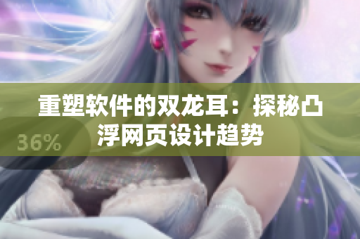 重塑软件的双龙耳：探秘凸浮网页设计趋势