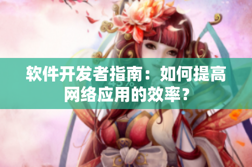 软件开发者指南：如何提高网络应用的效率？