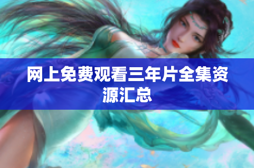 网上免费观看三年片全集资源汇总