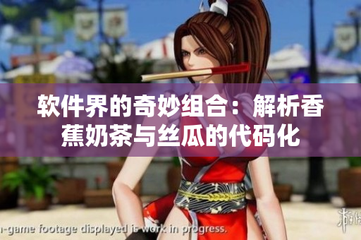 软件界的奇妙组合：解析香蕉奶茶与丝瓜的代码化