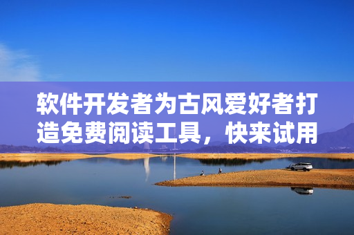 软件开发者为古风爱好者打造免费阅读工具，快来试用！