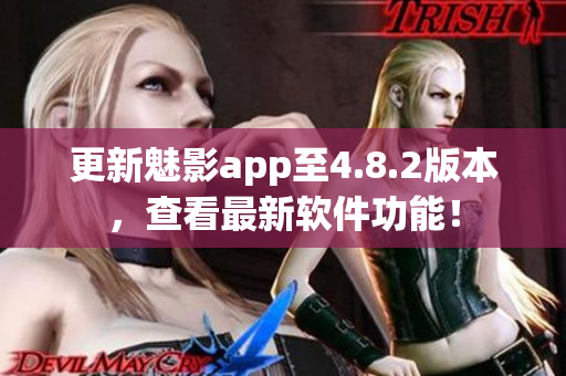 更新魅影app至4.8.2版本，查看最新软件功能！