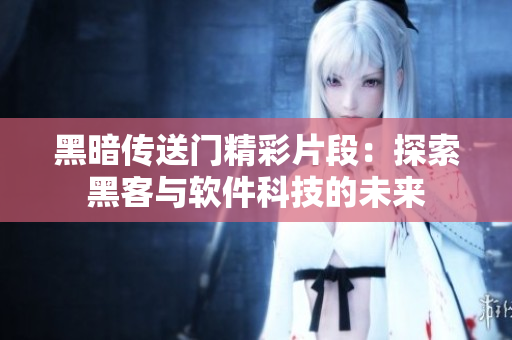 黑暗传送门精彩片段：探索黑客与软件科技的未来