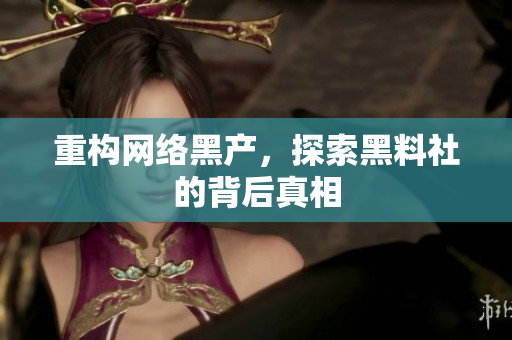 重构网络黑产，探索黑料社的背后真相