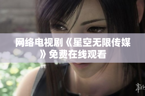 网络电视剧《星空无限传媒》免费在线观看