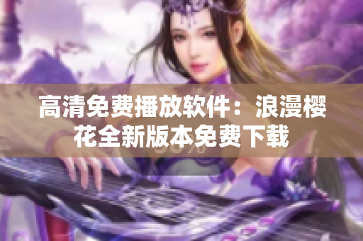 高清免费播放软件：浪漫樱花全新版本免费下载