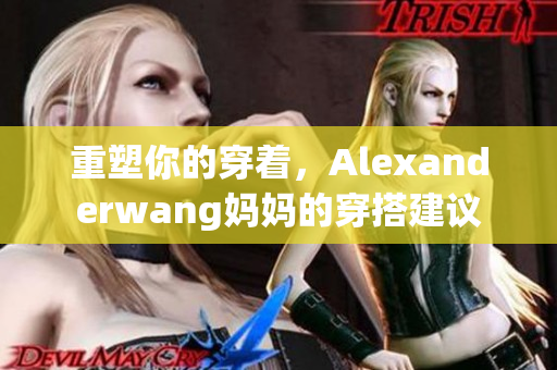 重塑你的穿着，Alexanderwang妈妈的穿搭建议
