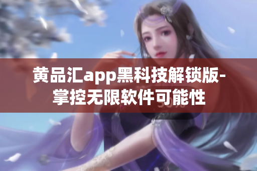 黄品汇app黑科技解锁版-掌控无限软件可能性