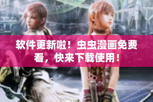 软件更新啦！虫虫漫画免费看，快来下载使用！