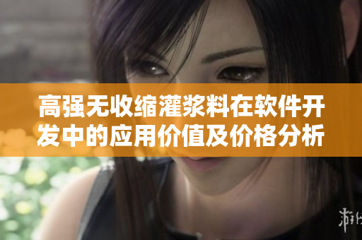 高强无收缩灌浆料在软件开发中的应用价值及价格分析