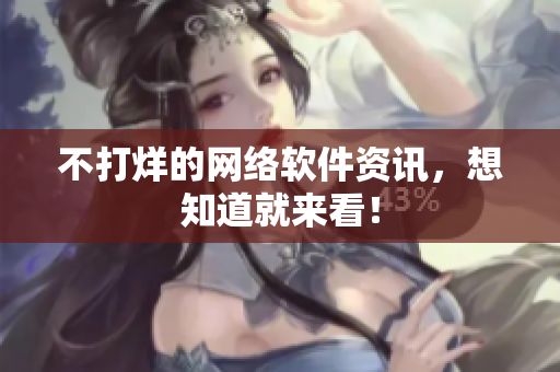 不打烊的网络软件资讯，想知道就来看！