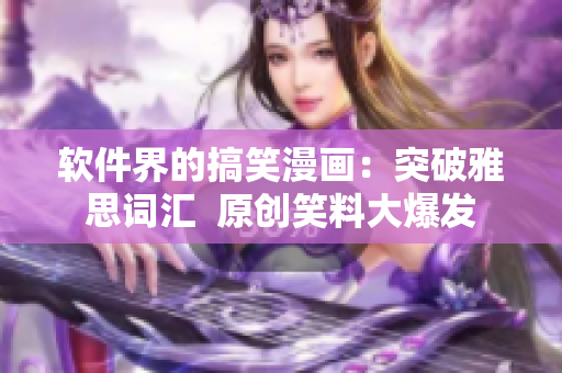 软件界的搞笑漫画：突破雅思词汇  原创笑料大爆发