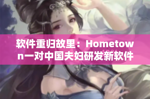软件重归故里：Hometown一对中国夫妇研发新软件
