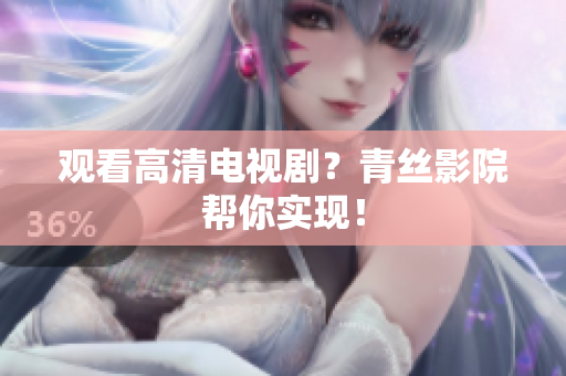 观看高清电视剧？青丝影院帮你实现！
