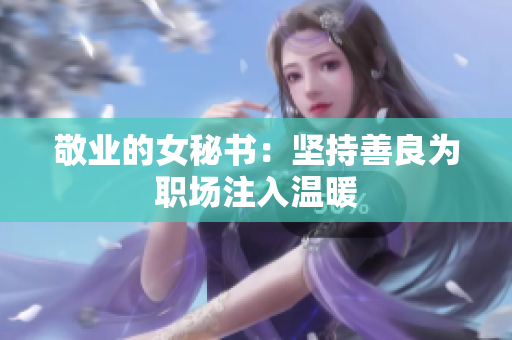 敬业的女秘书：坚持善良为职场注入温暖