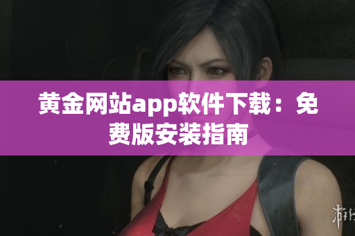黄金网站app软件下载：免费版安装指南