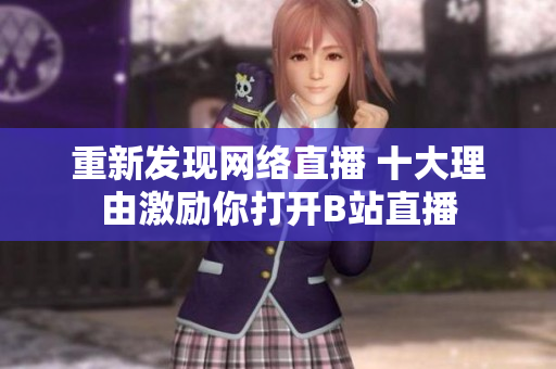 重新发现网络直播 十大理由激励你打开B站直播