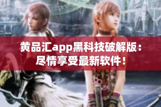 黄品汇app黑科技破解版：尽情享受最新软件！