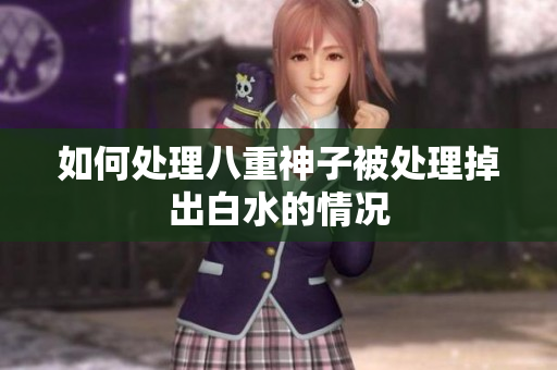 如何处理八重神子被处理掉出白水的情况