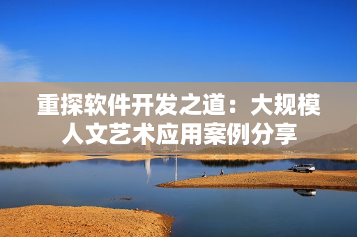 重探软件开发之道：大规模人文艺术应用案例分享