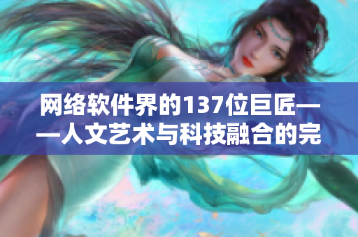 网络软件界的137位巨匠——人文艺术与科技融合的完美体现