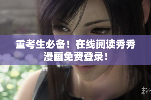 重考生必备！在线阅读秀秀漫画免费登录！